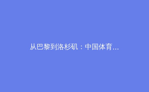 从巴黎到洛杉矶：中国体育产业数字化转型的十字路口 - 2